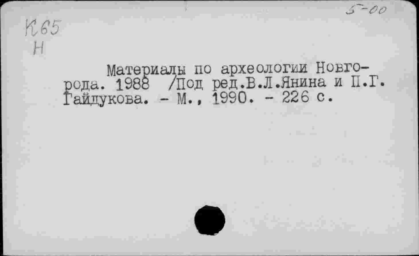 ﻿Материалы по археологии Новго-ода. 1988 /Под ред.В.Л.Янина и П.Г. аидукова. - М., 1990. - 226 с.